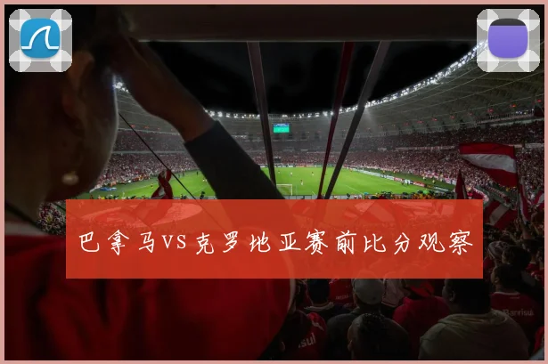 巴拿马vs克罗地亚赛前比分观察