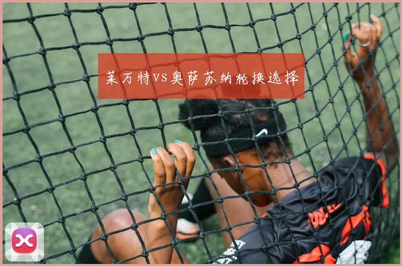 莱万特vs奥萨苏纳轮换选择