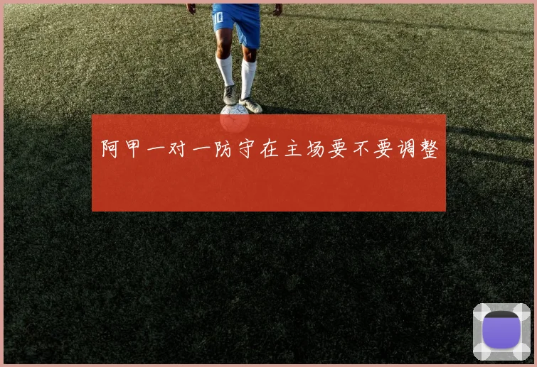 阿甲一对一防守在主场要不要调整