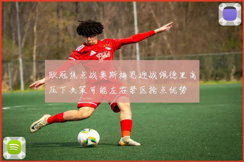 欧冠焦点战奥斯梅恩迎战佩德里高压下决策可能左右禁区抢点优势