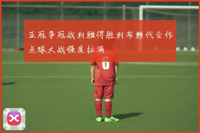 亚冠争冠战利雅得胜利布赖代合作点球大战强度拉满
