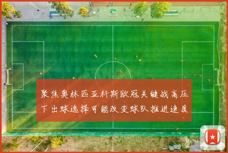 聚焦奥林匹亚科斯欧冠关键战高压下出球选择可能改变球队推进速度