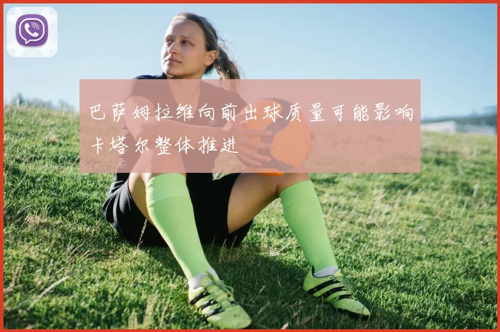 巴萨姆拉维向前出球质量可能影响卡塔尔整体推进