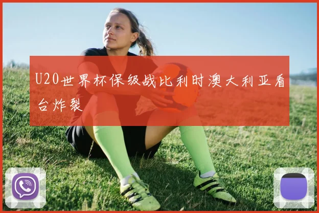 U20世界杯保级战比利时澳大利亚看台炸裂