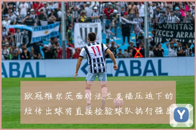 欧冠维尔茨面对法兰克福压迫下的短传出球将直接检验球队执行强度