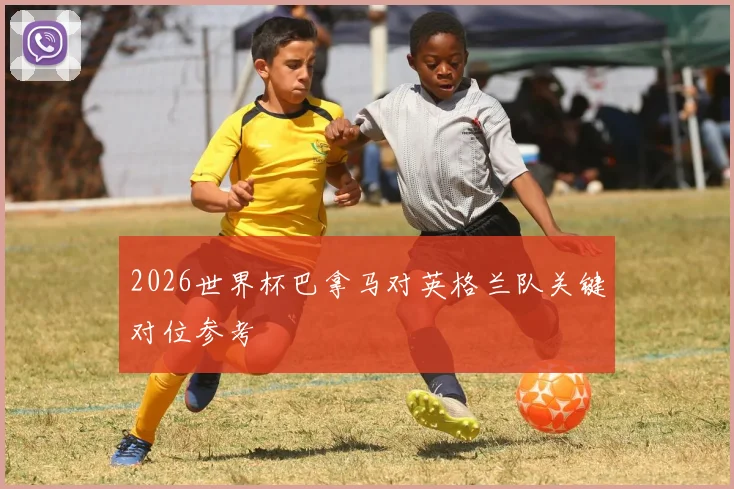 2026世界杯巴拿马对英格兰队关键对位参考
