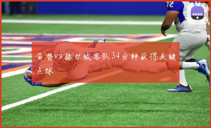 黄潜vs赫尔城客队34分钟获得关键点球