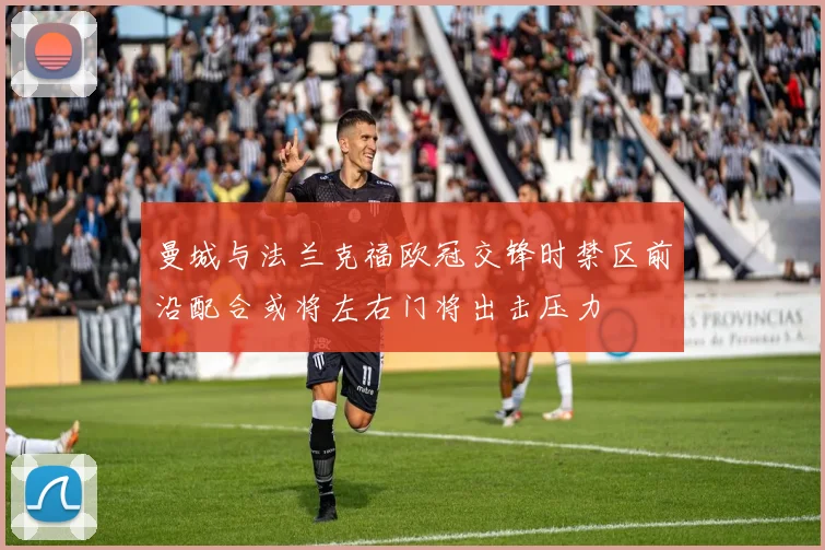 曼城与法兰克福欧冠交锋时禁区前沿配合或将左右门将出击压力