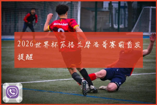 2026世界杯苏格兰摩洛哥赛前首发提醒
