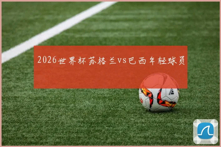 2026世界杯苏格兰vs巴西年轻球员