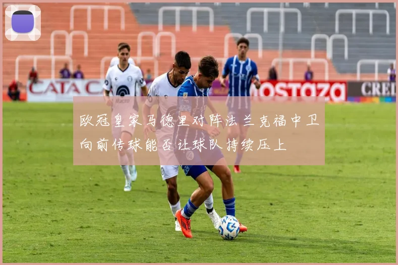 欧冠皇家马德里对阵法兰克福中卫向前传球能否让球队持续压上