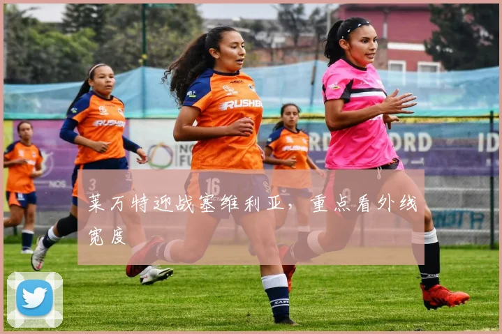莱万特迎战塞维利亚,重点看外线宽度