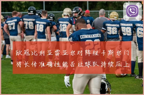 欧冠比利亚雷亚尔对阵纽卡斯尔门将长传准确性能否让球队持续压上