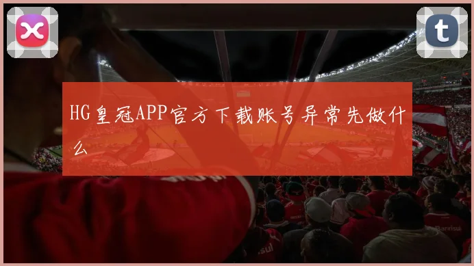 HG皇冠APP官方下载账号异常先做什么