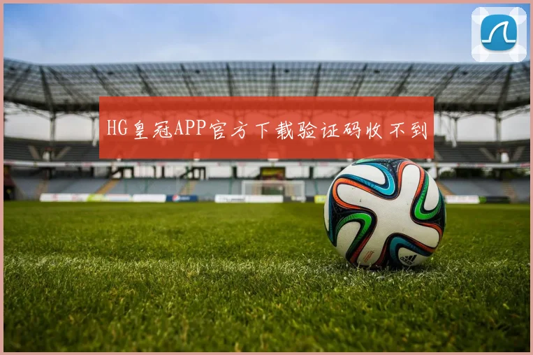 HG皇冠APP官方下载验证码收不到